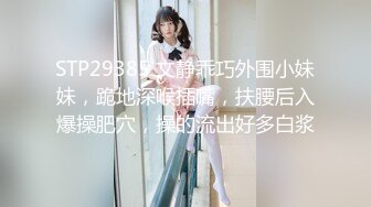 STP29385 文静乖巧外围小妹妹，跪地深喉插嘴，扶腰后入爆操肥穴，操的流出好多白浆