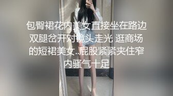 包臀裙花内美女直接坐在路边双腿岔开对镜头走光 逛商场的短裙美女..屁股紧紧夹住窄内骚气十足