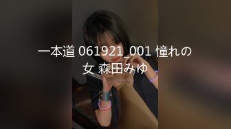 一本道 061921_001 憧れの女 森田みゆ