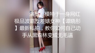 ❤️❤️演员、模特于一身网红极品波霸反差婊女神【谭晓彤】最新私拍，教你如何自己动手从黑森林变成无毛逼