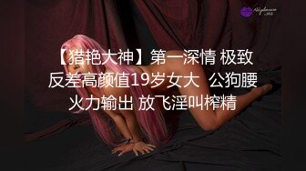 【猎艳大神】第一深情 极致反差高颜值19岁女大  公狗腰火力输出 放飞淫叫榨精