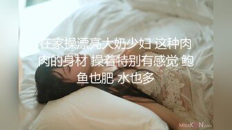 在家操漂亮大奶少妇 这种肉肉的身材 操着特别有感觉 鲍鱼也肥 水也多