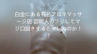 白金にある有名アロママッサージ店 芸能人のフリしてマジ口説きするとヤレんのか！？