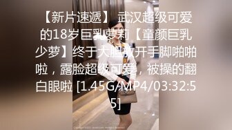 【新片速遞】 武汉超级可爱的18岁巨乳萝莉【童颜巨乳少萝】终于大胆放开手脚啪啪啦，露脸超级可爱，被操的翻白眼啦 [1.45G/MP4/03:32:55]