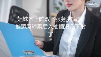 姐妹齐上阵双飞服务,按背乳推舔屌骑乘后入抽插没几下射了