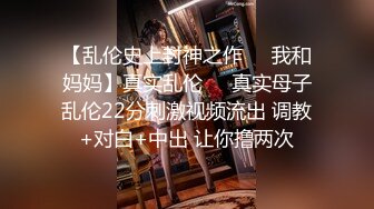 【乱伦史上封神之作❤️我和妈妈】真实乱伦❤️真实母子乱伦22分刺激视频流出 调教+对白+中出 让你撸两次