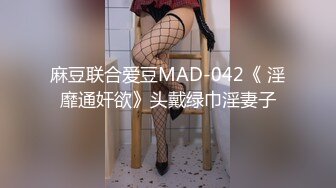 麻豆联合爱豆MAD-042《 淫靡通奸欲》头戴绿巾淫妻子