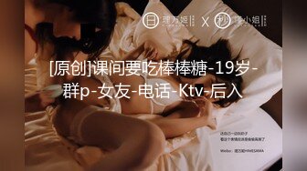 [原创]课间要吃棒棒糖-19岁-群p-女友-电话-Ktv-后入