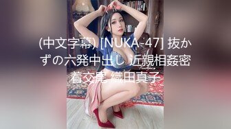 (中文字幕) [NUKA-47] 抜かずの六発中出し 近親相姦密着交尾 織田真子