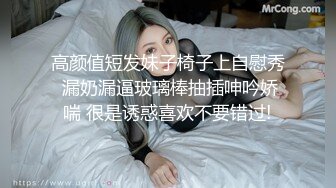 高颜值短发妹子椅子上自慰秀 漏奶漏逼玻璃棒抽插呻吟娇喘 很是诱惑喜欢不要错过!