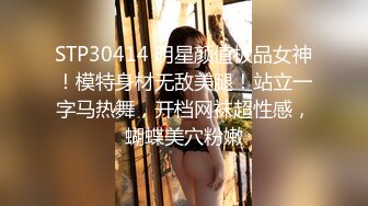 STP30414 明星颜值极品女神！模特身材无敌美腿！站立一字马热舞，开档网袜超性感，蝴蝶美穴粉嫩