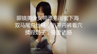 眼镜美少女带漂亮闺蜜下海 双马尾白丝袜，扒开内裤看穴揉捏奶子，极度诱惑