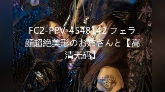 FC2-PPV-4548142 フェラ顔超絶美形のお姉さんと【高清无码】