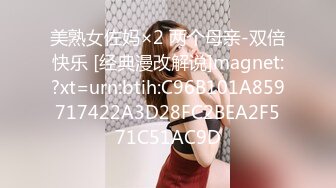 美熟女佐妈×2 两个母亲-双倍快乐 [经典漫改解说]magnet:?xt=urn:btih:C96B101A859717422A3D28FC2BEA2F571C51AC9D