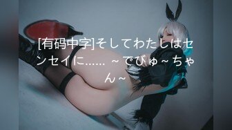 [有码中字]そしてわたしはセンセイに…… ～でびゅ～ちゃん～