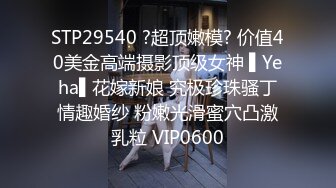 STP29540 ?超顶嫩模? 价值40美金高端摄影顶级女神 ▌Yeha▌花嫁新娘 究极珍珠骚丁情趣婚纱 粉嫩光滑蜜穴凸激乳粒 VIP0600