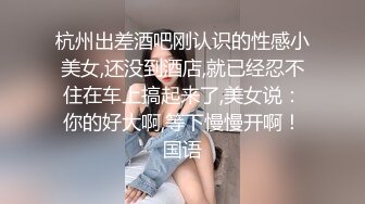 爱9-10小马寻花约啪极品巨乳技师，身材丰腴似杨贵妃，操起来双乳跳动真带劲