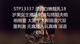 STP13337 漂亮白嫩靓乳18岁美女主播玩刺激勾搭姐夫啪啪做爱 大黑牛大屌插浪穴双重刺激 无套插入玩真嗨 淫语对白