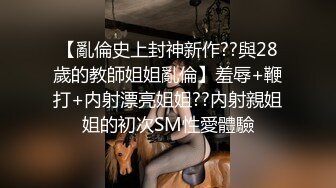 【亂倫史上封神新作??與28歲的教師姐姐亂倫】羞辱+鞭打+内射漂亮姐姐??内射親姐姐的初次SM性愛體驗