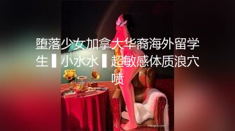 堕落少女加拿大华裔海外留学生 ▌小水水 ▌超敏感体质浪穴喷