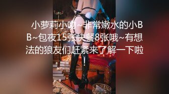 【超清AI画质增强】3000块一炮【肥尸探花】湖南23岁大美女，抖音小网红，肤白貌美俏佳人，兼职援交超劲爆！