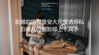 挺嫩的国模曼安大尺度诱惑私拍被几位摄影师上下其手