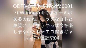 ODFB-017(h_537odfb00017)[Wonderful]今キョーミがあるのはね、エッチなコトとお笑い！（笑）やっぱ今を楽しまないとね〜エロ過ぎギャルハメ体験記04