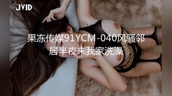 果冻传媒91YCM-040风骚邻居半夜来我家洗澡