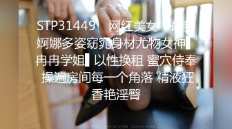 STP31449 ✿网红美女✿ 最新婀娜多姿窈窕身材尤物女神▌冉冉学姐▌以性换租 蜜穴侍奉 操遍房间每一个角落 精液狂香艳淫臀