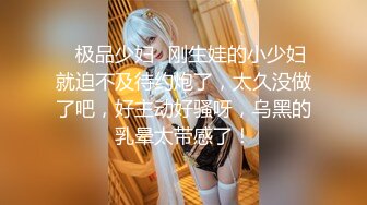 【新片速遞】 极品身材美女 都告诉你们屁屁大的水就多 还不信 不内射的都不是好朋友 大肉棒 超级美臀 视角享受