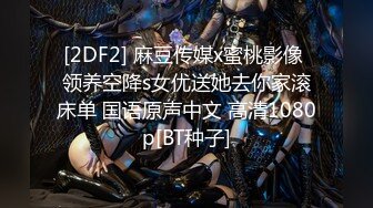 [2DF2] 麻豆传媒x蜜桃影像 领养空降s女优送她去你家滚床单 国语原声中文 高清1080p[BT种子]