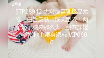 STP28942 大啵啵巨乳极品尤物！白皙皮肤一线天肥穴！两个奶子脑袋那么大，掰穴揉搓，浴室地上湿身诱惑 VIP0600