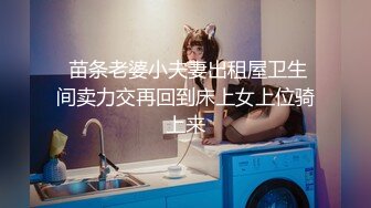 深夜甜美极品长腿美女 浴室洗澡拍摄蹲着口交骑乘后入猛操