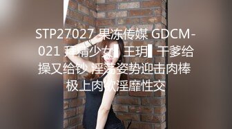 STP27027 果冻传媒 GDCM-021 拜精少女▌王玥▌干爹给操又给钞 淫荡姿势迎击肉棒 极上肉欲淫靡性交