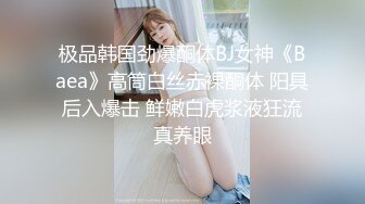 极品韩国劲爆酮体BJ女神《Baea》高筒白丝赤裸酮体 阳具后入爆击 鲜嫩白虎浆液狂流真养眼