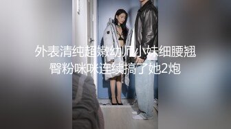 外表清纯超嫩幼师小妹细腰翘臀粉咪咪连续搞了她2炮