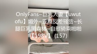 OnlyFans~巨乳人妻【uwutofu】媚外~亚裔反差骚货~长腿巨乳黑森林~自慰骑乘啪啪【198V】 (157)