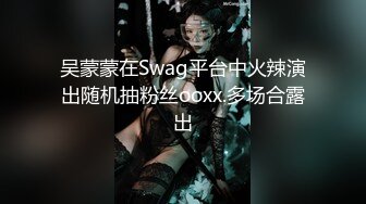 吴蒙蒙在Swag平台中火辣演出随机抽粉丝ooxx.多场合露出