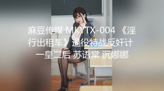 麻豆传媒 MKYTX-004 《淫行出租车》退役特战反奸计 一皇二后 苏语棠 沉娜娜