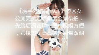 《魔手外购极品CP》景区女公厕完美定点角度全景偸拍，先脸后逼各种气质小姐姐方便，眼镜美女高高撅起翘臀双洞一清二楚 (14)