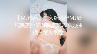 【MJ精品】三人组灌醉MJ清纯良家少妇??玩胸玩穴暴力抽插～绝对刺激