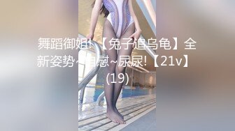 舞蹈御姐! 【兔子追乌龟】全新姿势~自慰~尿尿!【21v】 (19)