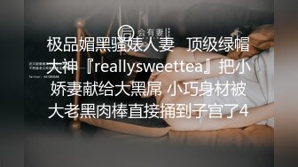 极品媚黑骚婊人妻✅顶级绿帽大神『reallysweettea』把小娇妻献给大黑屌 小巧身材被大老黑肉棒直接捅到子宫了4