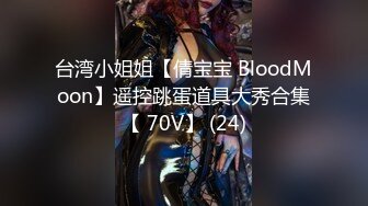 台湾小姐姐【倩宝宝 BloodMoon】遥控跳蛋道具大秀合集【 70V】 (24)