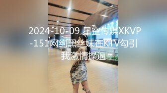  2024-10-09 星空传媒XKVP-151网约黑丝妹在KTV勾引我激情操逼