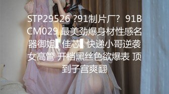 STP29526 ?91制片厂?  91BCM029 最美劲爆身材性感名器御姐▌佳芯▌快递小哥逆袭女高管 开档黑丝色欲爆表 顶到子宫爽翻