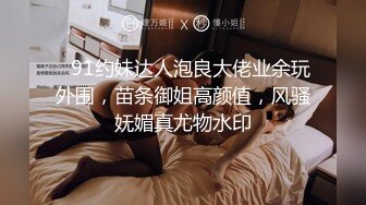    91约妹达人泡良大佬业余玩外围，苗条御姐高颜值，风骚妩媚真尤物水印