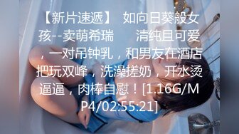 【新片速遞】  如向日葵般女孩--卖萌希瑞❤️ 清纯且可爱，一对吊钟乳，和男友在酒店把玩双峰，洗澡搓奶，开水烫逼逼，肉棒自慰！[1.16G/MP4/02:55:21]