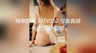 精東影業 JDTY002 守寡貴婦色誘管家 莉娜