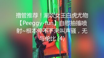 撸管推荐！潮吹女王白虎尤物【Peeggy-fun】自慰抽搐喷射~根本停不下来叫声骚，无与伦比 (4)